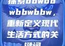 探索bbwbbwbbwbbw，重新定义现代生活方式的关键词