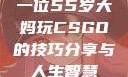 一位55岁大妈玩CSGO的技巧分享与人生智慧