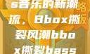 俄罗斯Bass音乐的新潮流，Bbox撕裂风潮bbox撕裂bass俄罗斯暗夜