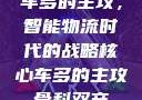 车多的主攻，智能物流时代的战略核心车多的主攻骨科双产