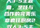 疯狂厨房2双人3-5主题曲，烹饪与合作的完美乐章疯狂厨房2双人3-5主题曲小说