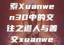 人与善交，探索Xuanwen3D中的交往之道人与善交xuanwen3D?