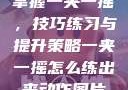 掌握一夹一摇，技巧练习与提升策略一夹一摇怎么练出来动作图片