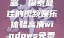 高清Windows免费播放器，探索最佳的视频娱乐体验高清windows免费播放 不用下载