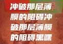 冲破那层薄膜的阻碍冲破那层薄膜的阻碍黑嘿