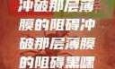 冲破那层薄膜的阻碍冲破那层薄膜的阻碍黑嘿