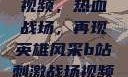 B站刺激战场视频，热血战场，再现英雄风采b站刺激战场视频播放时长多少