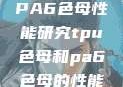 TPU色母与PA6色母性能研究tpu色母和pa6色母的性能很牛