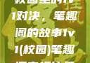 校园里的1v1对决，笔趣阁的故事1v1(校园)笔趣阁青梅竹马