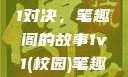 校园里的1v1对决，笔趣阁的故事1v1(校园)笔趣阁青梅竹马