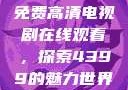 免费高清电视剧在线观看，探索4399的魅力世界