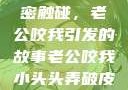 一次意外的亲密触碰，老公咬我引发的故事老公咬我小头头弄破皮了电视剧