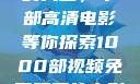 免费观看电影的天堂，千部高清电影等你探索1000部视频免费观看的电影国语