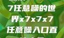 探索x7x7x7任意噪的世界x7x7x7任意噪入口直达大象