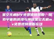 星空无痕MV免费视频观看，探索宇宙的浪漫与神秘星空无痕mv免费视频观看在线
