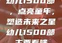 幼儿1500部，点亮童年，塑造未来之星幼儿1500部主要看啥