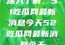 深入了解，51吃瓜网最新消息今天52吃瓜网最新消息今天