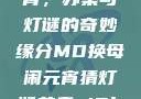 MD换母闹元宵，苏秦与灯谜的奇妙缘分MD换母闹元宵猜灯谜苏秦 j9ht