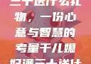 干儿媳妇满三十送什么礼物，一份心意与智慧的考量干儿媳妇满三十送什么礼物小说