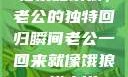 归家如饿狼，老公的独特回归瞬间老公一回来就像饿狼一样小说