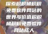 探索积积桶积积免费软件网站的世界与价值积积桶积积免费软件网站成人