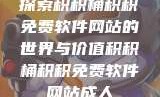 探索积积桶积积免费软件网站的世界与价值积积桶积积免费软件网站成人