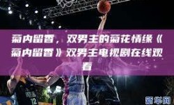 菊内留香，双男主的菊花情缘《菊内留香》双男主电视剧在线观看