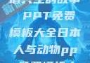 人与动物，和谐共生的故事 PPT免费模板大全日本人与动物ppt免费模板大全