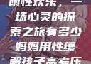 我与子初试云雨性欢乐，一场心灵的探索之旅有多少妈妈用性缓解孩子高考压力