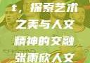 张雨欣人文艺术欣赏ppt，探索艺术之美与人文精神的交融张雨欣人文艺术欣赏ppt.播放