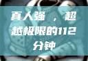 真人强弙，超越极限的112分钟