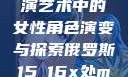 俄罗斯真人表演艺术中的女性角色演变与探索俄罗斯15ⅹ16x处max