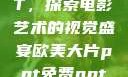 欧美大片PPT，探索电影艺术的视觉盛宴欧美大片ppt免费ppt一字马