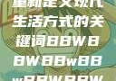 探索bbwbbwbbwbbw，重新定义现代生活方式的关键词BBWBBWBBwBBwBBWBBWBBWBBWHD