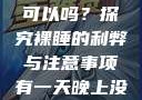 有一天晚上没有穿内裤睡觉可以吗？探究裸睡的利弊与注意事项有一天晚上没有穿内裤睡觉可以吗女
