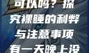 有一天晚上没有穿内裤睡觉可以吗？探究裸睡的利弊与注意事项有一天晚上没有穿内裤睡觉可以吗女