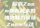 Zoom与动物的奇妙世界，探索Zoom最新版本的独特魅力牧场Zoom与动物Zoom最新版本