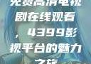 免费高清电视剧在线观看，4399影视平台的魅力之旅