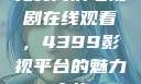 免费高清电视剧在线观看，4399影视平台的魅力之旅