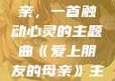 爱上朋友的母亲，一首触动心灵的主题曲《爱上朋友的母亲》主题曲电影版