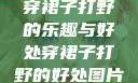 穿裙子打野的乐趣与好处穿裙子打野的好处图片