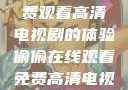 悄悄追剧的乐园，在线免费观看高清电视剧的体验偷偷在线观看免费高清电视剧推荐五福临门