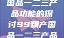 关于99精产国品一二三产品功能的探讨99精产国品一二三产品功能介绍
