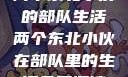 两个东北小伙的部队生活两个东北小伙在部队里的生活免费阅读