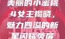 美丽的小蜜桃4女主揭晓，魅力四溢的新星闪耀荧屏