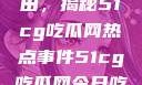 探索今日瓜田，揭秘51cg吃瓜网热点事件51cg吃瓜网今日吃瓜反差婊