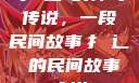 扌喿辶畐的神奇传说，一段民间故事扌喿辶畐的民间故事小说