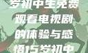 探索影视世界，一名15岁初中生免费观看电视剧的体验与感悟15岁初中生免费观看电视剧最新