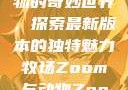 Zoom与动物的奇妙世界，探索最新版本的独特魅力牧场Zoom与动物Zoom最新版本