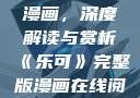 乐可完整版漫画，深度解读与赏析《乐可》完整版漫画在线阅读